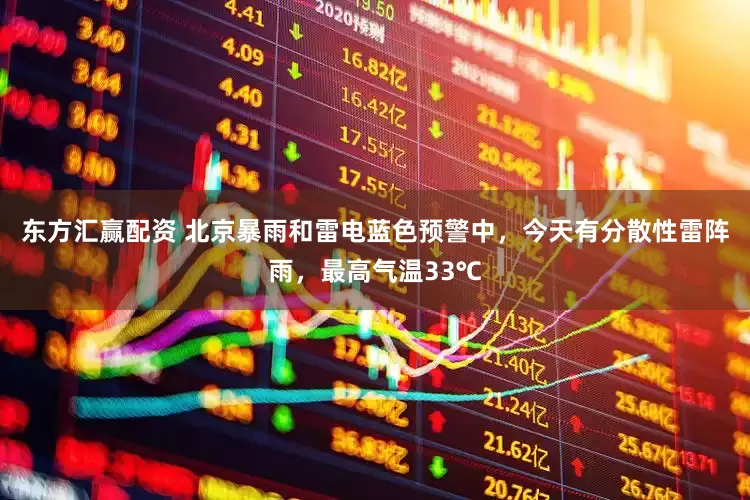 东方汇赢配资 北京暴雨和雷电蓝色预警中，今天有分散性雷阵雨，最高气温33℃