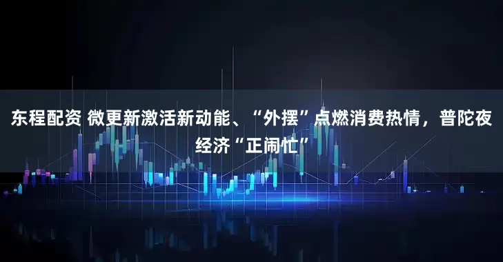 东程配资 微更新激活新动能、“外摆”点燃消费热情，普陀夜经济“正闹忙”