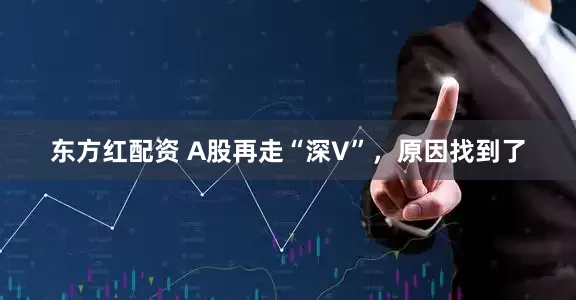 东方红配资 A股再走“深V”，原因找到了