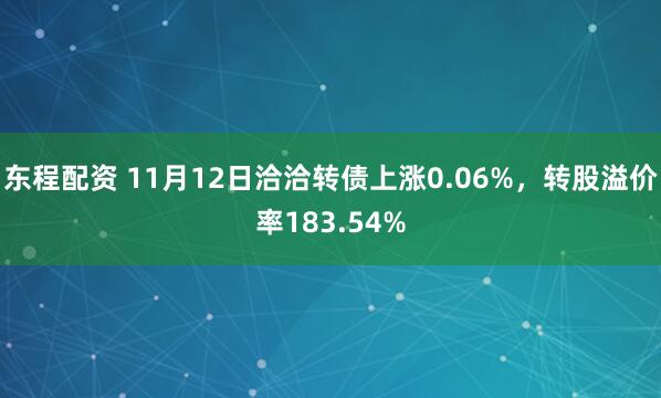 东程配资 11月12日洽洽转债上涨0.06%，转股溢价率183.54%