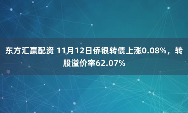 东方汇赢配资 11月12日侨银转债上涨0.08%，转股溢价率62.07%