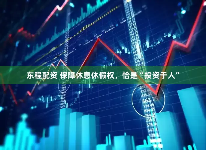 东程配资 保障休息休假权，恰是“投资于人”