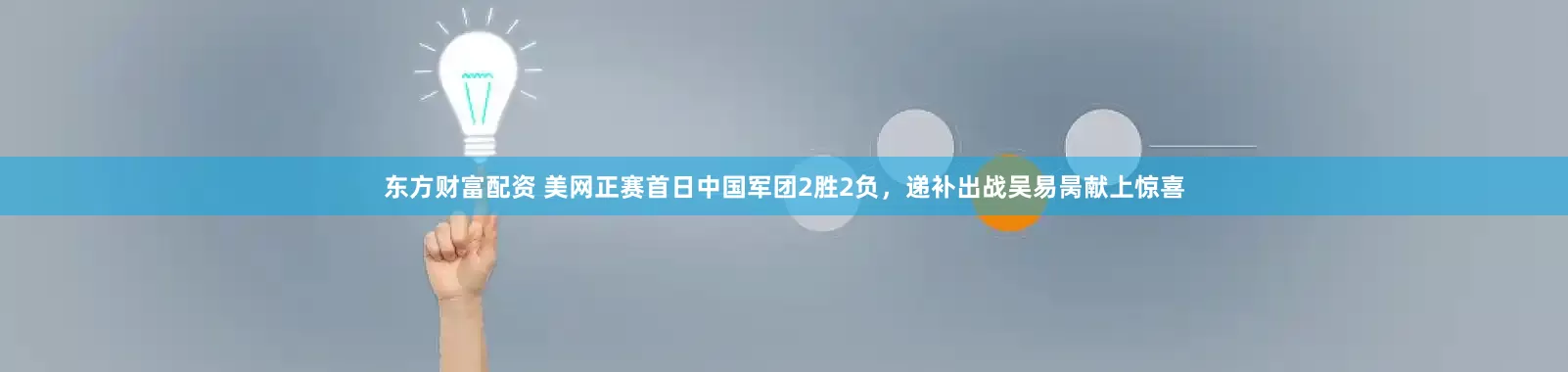 东方财富配资 美网正赛首日中国军团2胜2负，递补出战吴易昺献上惊喜